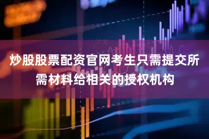 炒股股票配资官网考生只需提交所需材料给相关的授权机构