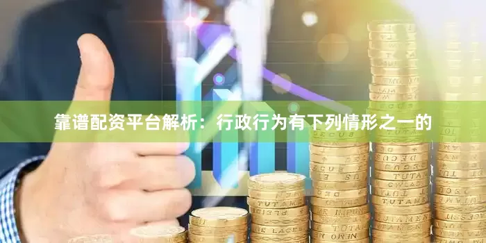 靠谱配资平台解析：行政行为有下列情形之一的