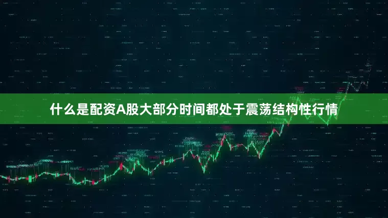 什么是配资A股大部分时间都处于震荡结构性行情