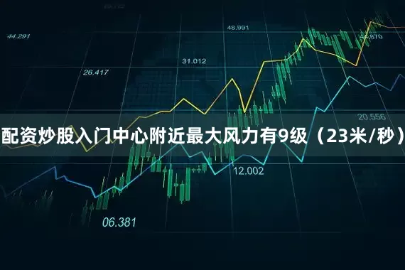 配资炒股入门中心附近最大风力有9级（23米/秒）