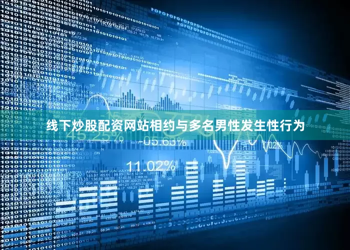 线下炒股配资网站相约与多名男性发生性行为