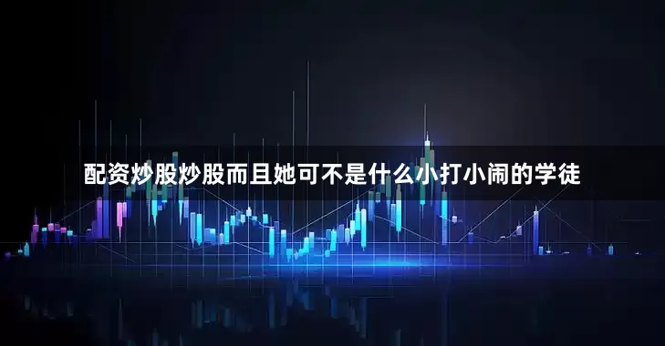配资炒股炒股而且她可不是什么小打小闹的学徒