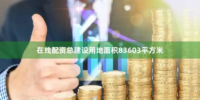 在线配资总建设用地面积83603平方米
