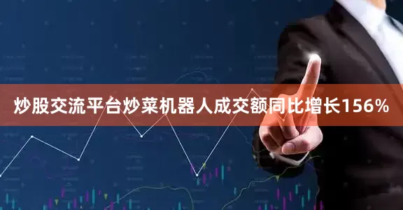 炒股交流平台炒菜机器人成交额同比增长156%