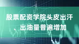 股票配资学院头皮出汗、出油量普遍增加