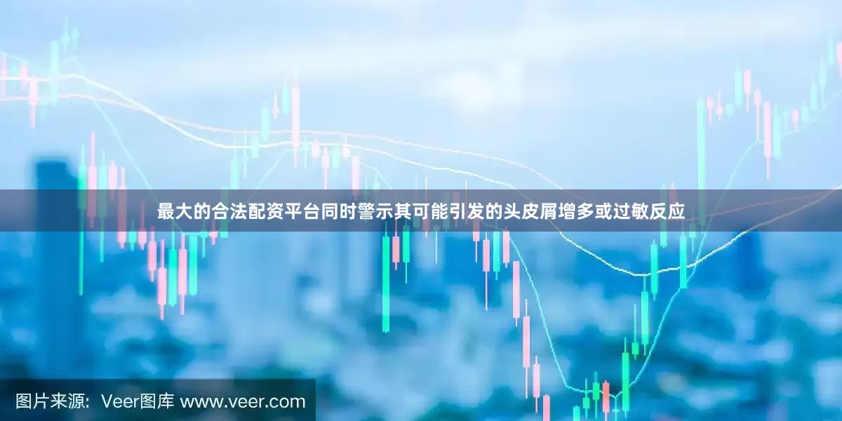 最大的合法配资平台同时警示其可能引发的头皮屑增多或过敏反应