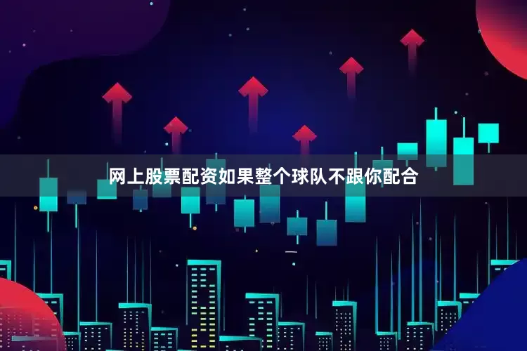网上股票配资如果整个球队不跟你配合
