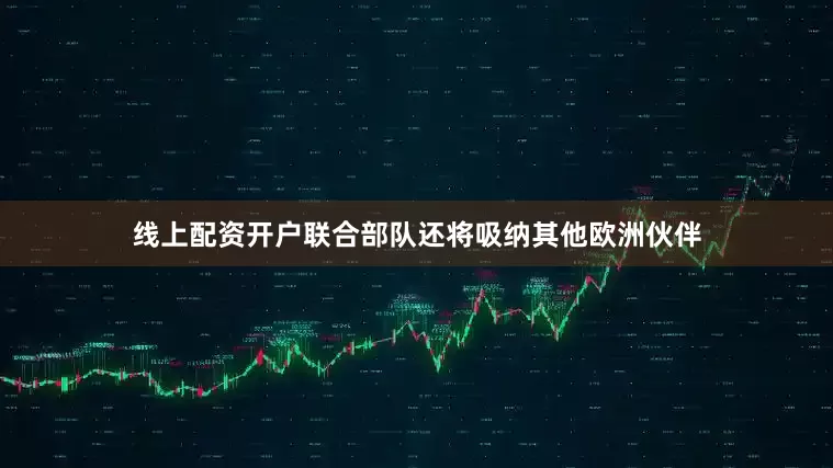 线上配资开户联合部队还将吸纳其他欧洲伙伴