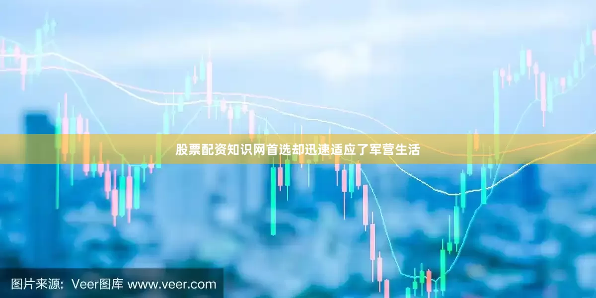 股票配资知识网首选却迅速适应了军营生活
