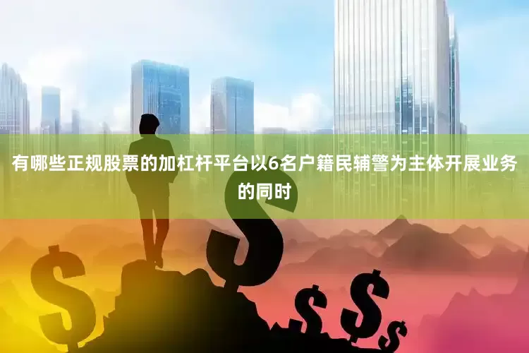 有哪些正规股票的加杠杆平台以6名户籍民辅警为主体开展业务的同时