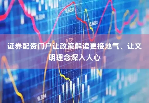 证券配资门户让政策解读更接地气、让文明理念深入人心