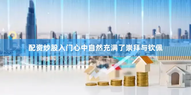 配资炒股入门心中自然充满了崇拜与钦佩