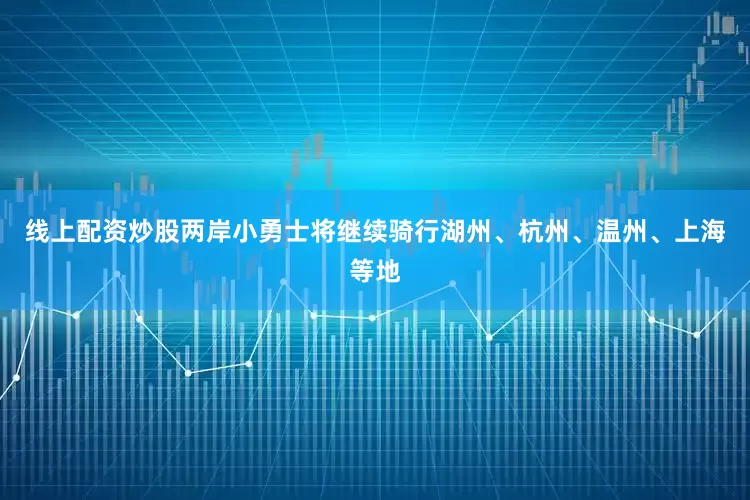 线上配资炒股两岸小勇士将继续骑行湖州、杭州、温州、上海等地