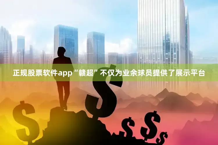 正规股票软件app“赣超”不仅为业余球员提供了展示平台