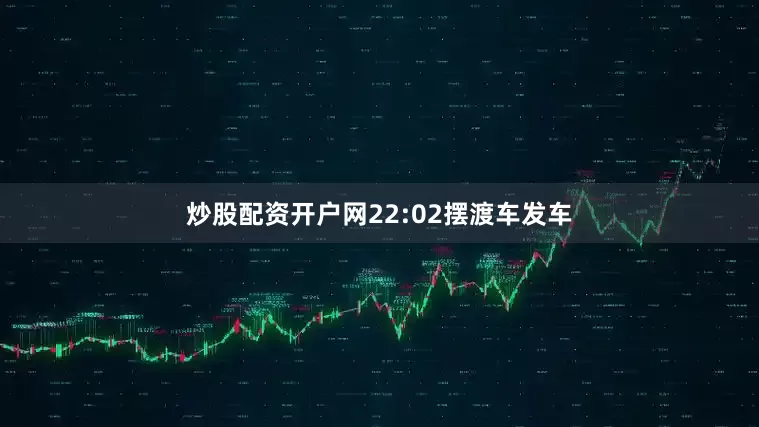 炒股配资开户网22:02摆渡车发车
