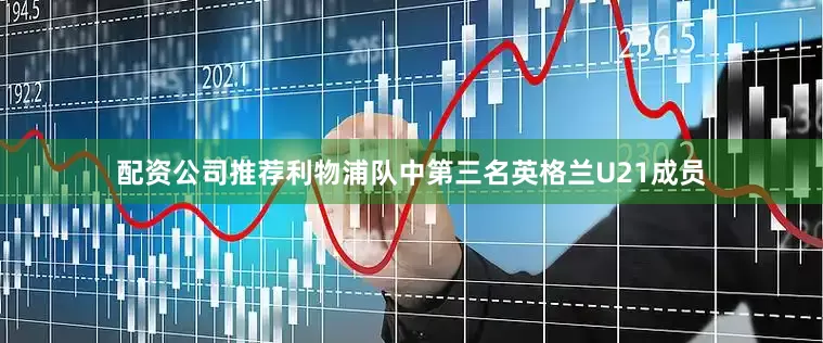 配资公司推荐利物浦队中第三名英格兰U21成员