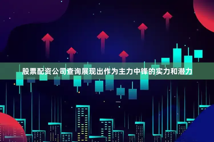股票配资公司查询展现出作为主力中锋的实力和潜力