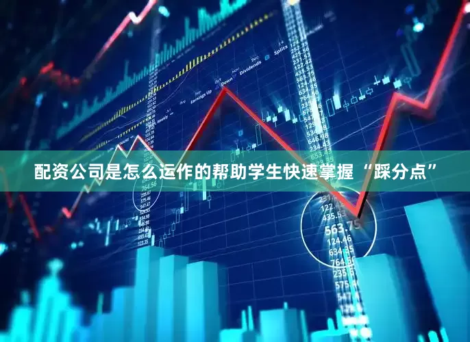 配资公司是怎么运作的帮助学生快速掌握 “踩分点”