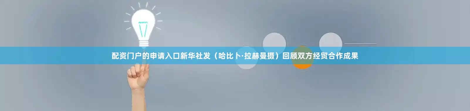 配资门户的申请入口新华社发（哈比卜·拉赫曼摄）回顾双方经贸合作成果