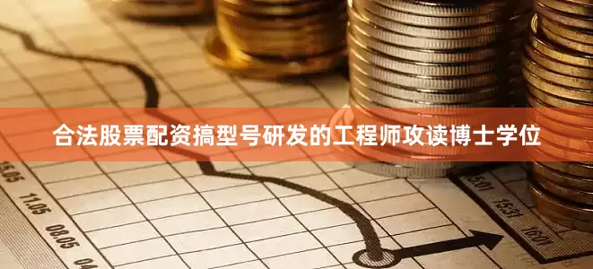 合法股票配资搞型号研发的工程师攻读博士学位