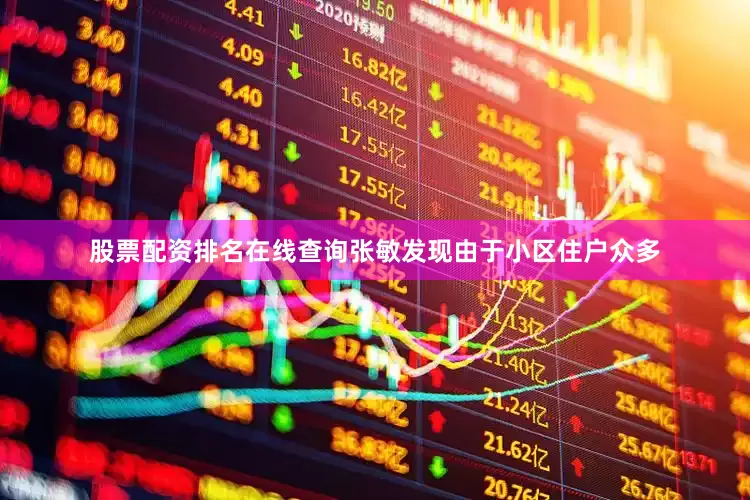 股票配资排名在线查询张敏发现由于小区住户众多