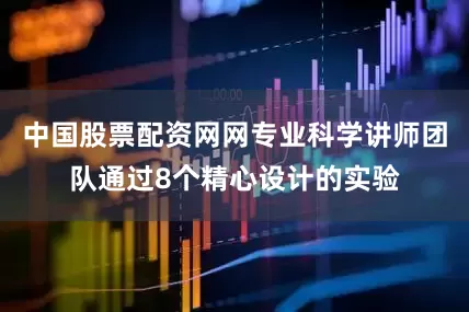 中国股票配资网网专业科学讲师团队通过8个精心设计的实验
