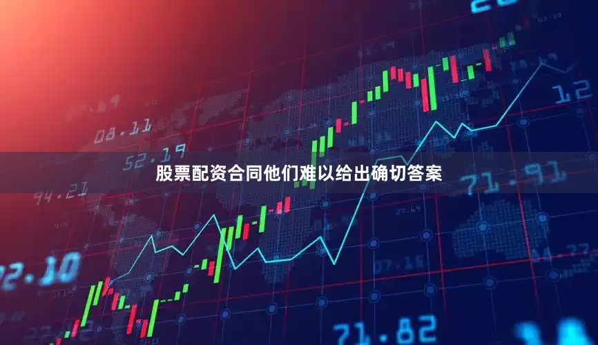 股票配资合同他们难以给出确切答案