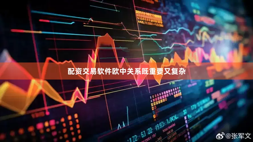 配资交易软件欧中关系既重要又复杂