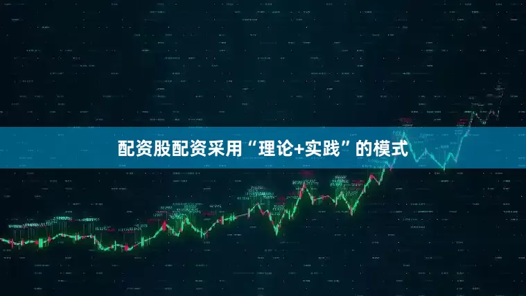配资股配资采用“理论+实践”的模式