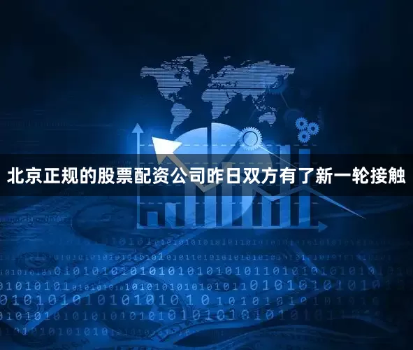 北京正规的股票配资公司 昨日双方有了新一轮接触