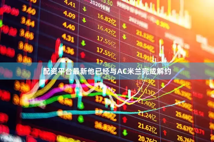 配资平台最新他已经与AC米兰完成解约