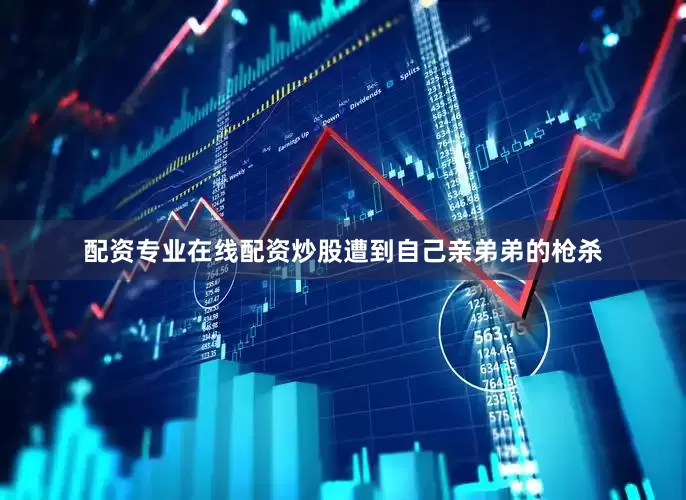 配资专业在线配资炒股遭到自己亲弟弟的枪杀