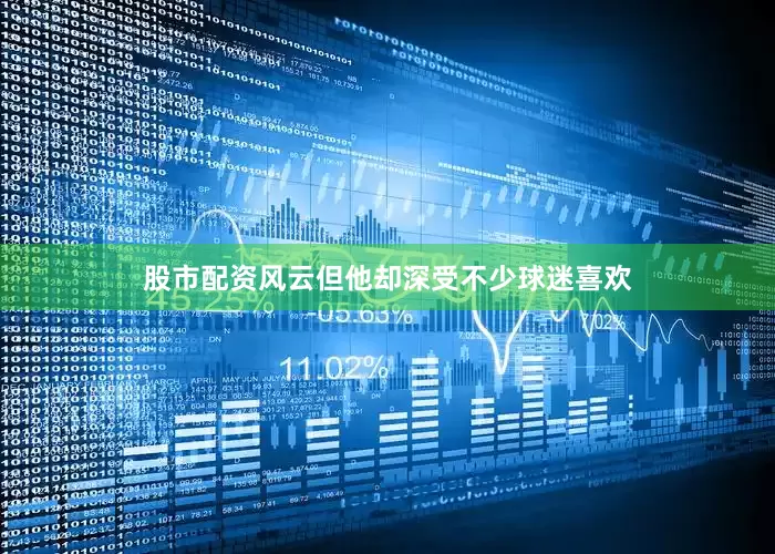 股市配资风云但他却深受不少球迷喜欢