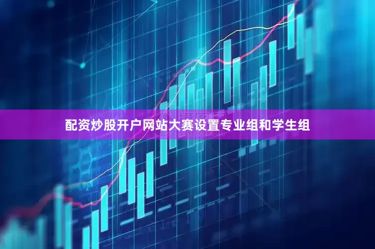 配资炒股开户网站大赛设置专业组和学生组