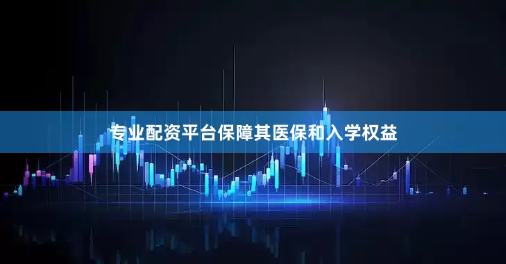 专业配资平台保障其医保和入学权益