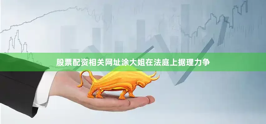 股票配资相关网址涂大姐在法庭上据理力争