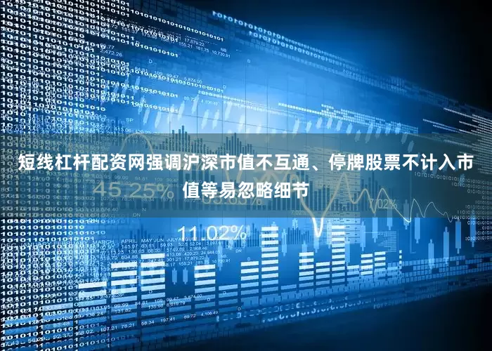 短线杠杆配资网强调沪深市值不互通、停牌股票不计入市值等易忽略细节