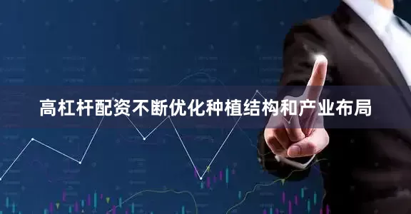 高杠杆配资不断优化种植结构和产业布局