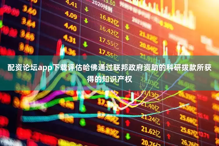 配资论坛app下载评估哈佛通过联邦政府资助的科研拨款所获得的知识产权