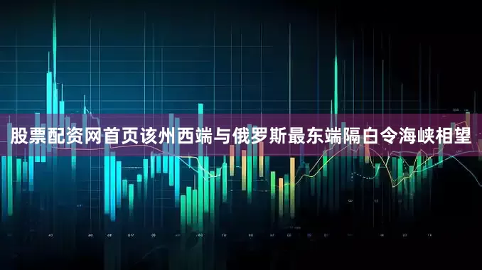 股票配资网首页该州西端与俄罗斯最东端隔白令海峡相望