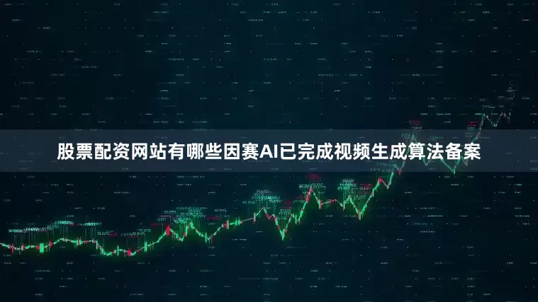 股票配资网站有哪些因赛AI已完成视频生成算法备案