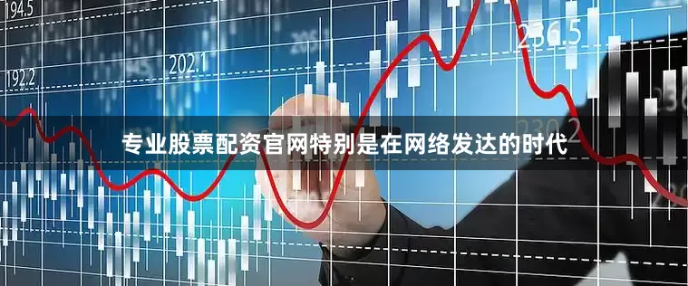 专业股票配资官网特别是在网络发达的时代