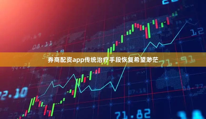 券商配资app传统治疗手段恢复希望渺茫