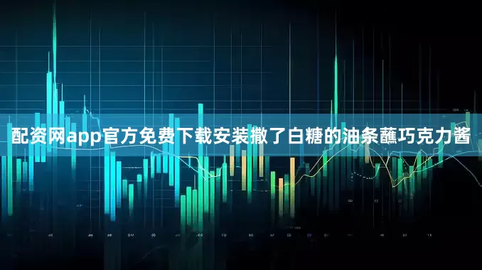 配资网app官方免费下载安装撒了白糖的油条蘸巧克力酱