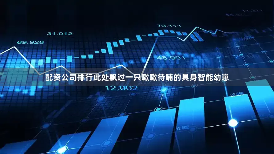 配资公司排行此处飘过一只嗷嗷待哺的具身智能幼崽