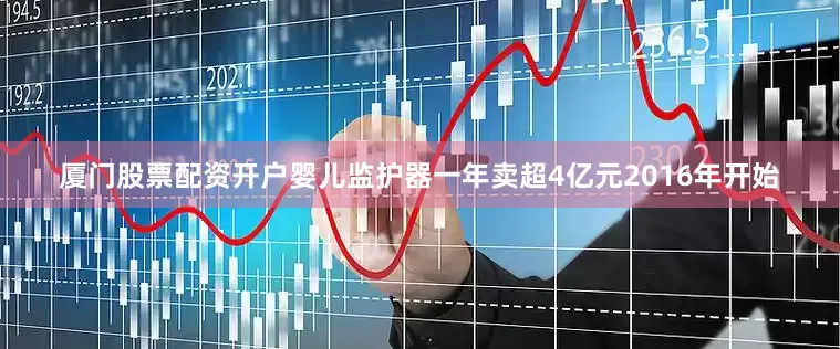 厦门股票配资开户　　婴儿监护器一年卖超4亿元　　2016年开始
