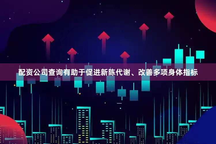 配资公司查询有助于促进新陈代谢、改善多项身体指标