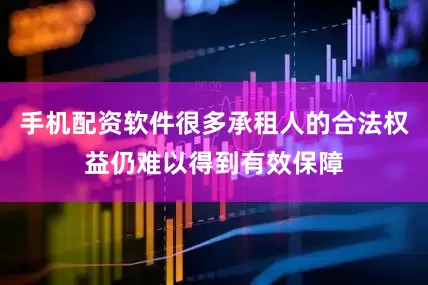 手机配资软件很多承租人的合法权益仍难以得到有效保障