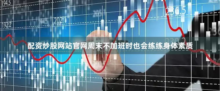 配资炒股网站官网周末不加班时也会练练身体素质