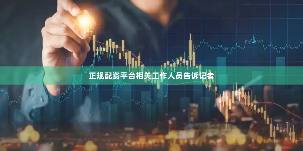 正规配资平台相关工作人员告诉记者